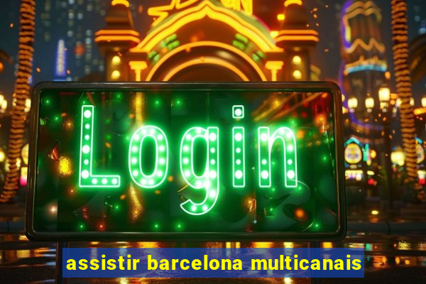 assistir barcelona multicanais